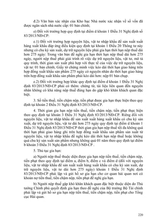 đ.2) Văn bản xác nhận của Kho bạc Nhà nước xác nhận về số vốn đã
được ngân sách nhà nước cấp: 01 bản chính;
e) Đối với trường hợp quy định tại điểm d khoản 1 Điều 31 Nghị định số
83/2013/NĐ-CP:
e.1) Đối với trường hợp nguyên liệu, vật tư nhập khẩu để sản xuất xuất
hàng xuất khẩu đáp ứng điều kiện quy định tại khoản 1 Điều 20 Thông tư này
nhưng có chu kỳ sản xuất, dự trữ nguyên liệu phải gia hạn thời hạn nộp thuế dài
hơn 275 ngày: Trong văn bản đề nghị gia hạn thời hạn nộp thuế dài hơn 275
ngày, người nộp thuế phải giải trình rõ việc dự trữ nguyên liệu, vật tư, mô tả
quy trình, thời gian sản xuất phù hợp với thực tế của việc dự trữ nguyên liệu,
vật tư: 01 bản chính; Giấy tờ chứng minh việc kéo dài thời hạn giao hàng trên
hợp đồng xuất khẩu sản phẩm 275 ngày có nguyên nhân do thời hạn giao hàng
trên hợp đồng xuất khẩu sản phẩm phải kéo dài hơn: nộp 01 bản chụp.
e.2) Đối với trường hợp khác quy định tại điểm d khoản 1 Điều 31 Nghị
định 83/2013/NĐ-CP phải có thêm: chứng từ, tài liệu liên quan đến nguyên
nhân không có khả năng nộp thuế đúng hạn do gặp khó khăn khách quan đặc
biệt.
3. Số tiền thuế, tiền chậm nộp, tiền phạt được gia hạn thực hiện theo quy
định tại khoản 2 Điều 31 Nghị định 83/2013/NĐ-CP.
4. Thời gian gia hạn nộp tiền thuế, tiền chậm nộp, tiền phạt thực hiện
theo quy định tại khoản 3 Điều 31 Nghị định 83/2013/NĐ-CP. Riêng đối với
nguyên liệu, vật tư nhập khẩu để sản xuất xuất hàng xuất khẩu có chu kỳ sản
xuất, dự trữ nguyên liệu, vật tư dài hơn 275 ngày quy định tại điểm d khoản 1
Điều 31 Nghị định 83/2013/NĐ-CP thời gian gia hạn nộp thuế tối đa không quá
thời hạn phải giao hàng ghi trên hợp đồng xuất khẩu sản phẩm sản xuất từ
nguyên liệu, vật tư nhập khẩu đề nghị kéo dài thời hạn nộp thuế hoặc không
quá chu kỳ sản xuất sản phẩm nhưng không quá 01 năm theo quy định tại điểm
b khoản 3 Điều 31 Nghị định 83/2013/NĐ-CP .
5. Thủ tục gia hạn:
a) Người nộp thuế thuộc diện được gia hạn nộp tiền thuế, tiền chậm nộp,
tiền phạt theo quy định tại điểm a, điểm b, điểm c và điểm d (đối với nguyên
liệu, vật tư nhập khẩu để sản xuất xuất hàng xuất khẩu có chu kỳ sản xuất, dự
trữ nguyên liệu, vật tư dài hơn 275 ngày) khoản 1 Điều 31 Nghị định
83/2013/NĐ-CP phải lập và gửi hồ sơ gia hạn cho cơ quan hải quan nơi có
khoản nợ tiền thuế, tiền chậm nộp, tiền phạt đề nghị gia hạn.
b) Người nộp thuế gặp khó khăn khách quan đặc biệt thuộc diện do Thủ
tướng Chính phủ quyết định gia hạn theo đề nghị của Bộ trưởng Bộ Tài chính
phải lập và gửi hồ sơ gia hạn nộp tiền thuế, tiền chậm nộp, tiền phạt cho Tổng
cục Hải quan.
220
 