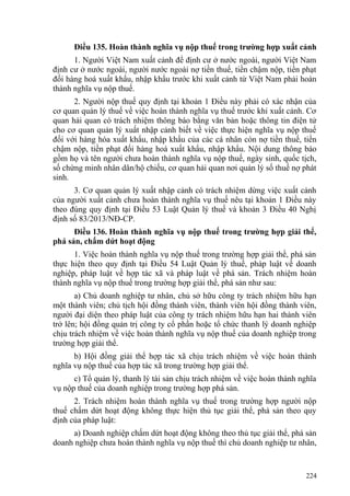 Điều 135. Hoàn thành nghĩa vụ nộp thuế trong trường hợp xuất cảnh
1. Người Việt Nam xuất cảnh để định cư ở nước ngoài, người Việt Nam
định cư ở nước ngoài, người nước ngoài nợ tiền thuế, tiền chậm nộp, tiền phạt
đối hàng hoá xuất khẩu, nhập khẩu trước khi xuất cảnh từ Việt Nam phải hoàn
thành nghĩa vụ nộp thuế.
2. Người nộp thuế quy định tại khoản 1 Điều này phải có xác nhận của
cơ quan quản lý thuế về việc hoàn thành nghĩa vụ thuế trước khi xuất cảnh. Cơ
quan hải quan có trách nhiệm thông báo bằng văn bản hoặc thông tin điện tử
cho cơ quan quản lý xuất nhập cảnh biết về việc thực hiện nghĩa vụ nộp thuế
đối với hàng hóa xuất khẩu, nhập khẩu của các cá nhân còn nợ tiền thuế, tiền
chậm nộp, tiền phạt đối hàng hoá xuất khẩu, nhập khẩu. Nội dung thông báo
gồm họ và tên người chưa hoàn thành nghĩa vụ nộp thuế, ngày sinh, quốc tịch,
số chứng minh nhân dân/hộ chiếu, cơ quan hải quan nơi quản lý số thuế nợ phát
sinh.
3. Cơ quan quản lý xuất nhập cảnh có trách nhiệm dừng việc xuất cảnh
của người xuất cảnh chưa hoàn thành nghĩa vụ thuế nêu tại khoản 1 Điều này
theo đúng quy định tại Điều 53 Luật Quản lý thuế và khoản 3 Điều 40 Nghị
định số 83/2013/NĐ-CP.
Điều 136. Hoàn thành nghĩa vụ nộp thuế trong trường hợp giải thể,
phá sản, chấm dứt hoạt động
1. Việc hoàn thành nghĩa vụ nộp thuế trong trường hợp giải thể, phá sản
thực hiện theo quy định tại Điều 54 Luật Quản lý thuế, pháp luật về doanh
nghiệp, pháp luật về hợp tác xã và pháp luật về phá sản. Trách nhiệm hoàn
thành nghĩa vụ nộp thuế trong trường hợp giải thể, phá sản như sau:
a) Chủ doanh nghiệp tư nhân, chủ sở hữu công ty trách nhiệm hữu hạn
một thành viên; chủ tịch hội đồng thành viên, thành viên hội đồng thành viên,
người đại diện theo pháp luật của công ty trách nhiệm hữu hạn hai thành viên
trở lên; hội đồng quản trị công ty cổ phần hoặc tổ chức thanh lý doanh nghiệp
chịu trách nhiệm về việc hoàn thành nghĩa vụ nộp thuế của doanh nghiệp trong
trường hợp giải thể.
b) Hội đồng giải thể hợp tác xã chịu trách nhiệm về việc hoàn thành
nghĩa vụ nộp thuế của hợp tác xã trong trường hợp giải thể.
c) Tổ quản lý, thanh lý tài sản chịu trách nhiệm về việc hoàn thành nghĩa
vụ nộp thuế của doanh nghiệp trong trường hợp phá sản.
2. Trách nhiệm hoàn thành nghĩa vụ thuế trong trường hợp người nộp
thuế chấm dứt hoạt động không thực hiện thủ tục giải thể, phá sản theo quy
định của pháp luật:
a) Doanh nghiệp chấm dứt hoạt động không theo thủ tục giải thể, phá sản
doanh nghiệp chưa hoàn thành nghĩa vụ nộp thuế thì chủ doanh nghiệp tư nhân,
224
 