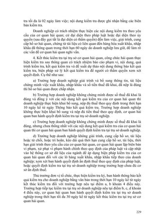 tra tối đa là 02 ngày làm việc; nội dung kiểm tra được ghi nhận bằng các biên
bản kiểm tra.
Doanh nghiệp có trách nhiệm thực hiện các nội dung kiểm tra theo yêu
cầu của cơ quan hải quan; cử đại diện theo pháp luật hoặc đại diện theo ủy
quyền (sau đây gọi tắt là đại diện có thẩm quyền) đến làm việc, giải trình, cung
cấp hồ sơ hải quan, chứng từ tài liệu có liên quan đến hàng hóa xuất khẩu, nhập
khẩu đã thông quan trong thời hạn 60 ngày do doanh nghiệp lưu giữ, để làm rõ
các vấn đề cơ quan hải quan nghi vấn.
4. Kết thúc kiểm tra tại trụ sở cơ quan hải quan, công chức hải quan thực
hiện kiểm tra sau thông quan có trách nhiệm báo cáo phạm vi, nội dung, quá
trình kiểm tra, kết quả kiểm tra và đề xuất dự thảo nội dung thông báo kết quả
kiểm tra, biện pháp xử lý kết quả kiểm tra để người có thẩm quyền xem xét
quyết định. Cụ thể như sau:
a) Trường hợp doanh nghiệp giải trình và bổ sung thông tin, tài liệu
chứng minh việc xuất khẩu, nhập khẩu và số tiền thuế đã khai, đã nộp là đúng
thì hồ sơ hải quan được chấp nhận.
b) Trường hợp doanh nghiệp không chứng minh được số thuế đã khai là
đúng và đồng ý với các nội dung kết quả kiểm tra của cơ quan hải quan thì
doanh nghiệp thực hiện khai bổ sung, nộp đủ thuế theo quy định trong thời hạn
10 ngày kể từ ngày Thông báo kết quả kiểm tra. Trường hợp doanh nghiệp
không thực hiện khai bổ sung và nộp đủ tiền thuế theo quy định, cơ quan hải
quan ban hành quyết định kiểm tra tại trụ sở doanh nghiệp.
c) Trường hợp doanh nghiệp không chứng minh được số thuế đã khai là
đúng, nhưng chưa thống nhất với các nội dung kết quả kiểm tra của cơ quan hải
quan thì cơ quan hải quan ban hành quyết định kiểm tra tại trụ sở doanh nghiệp.
d) Trường hợp doanh nghiệp không giải trình, cung cấp hồ sơ, tài liệu
hoặc từ chối, hoặc trì hoãn, kéo dài quá thời hạn cung cấp hồ sơ, tài liệu, thời
hạn giải trình theo yêu cầu của cơ quan hải quan, cơ quan hải quan lập biên bản
vi phạm, xử phạt vi phạm hành chính theo quy định của pháp luật và cập nhật
vào hệ thống cơ sở dữ liệu của ngành để áp dụng biện pháp kiểm tra của cơ
quan hải quan đối với các lô hàng xuất khẩu, nhập khẩu tiếp theo của doanh
nghiệp; xem xét ban hành quyết định ấn định thuế theo quy định của pháp luật,
hoặc quyết định kiểm tra tại trụ sở doanh nghiệp trong trường hợp chưa đủ cơ
sở ấn định thuế.
Thủ trưởng đơn vị tổ chức, thực hiện kiểm tra ký, ban hành thông báo kết
quả kiểm tra cho doanh nghiệp bằng văn bản trong thời hạn 10 ngày kể từ ngày
kết thúc kiểm tra đối với trường hợp nêu tại điểm a, b khoản 4 điều này.
Trường hợp tiếp tục kiểm tra tại trụ sở doanh nghiệp nêu tại điểm b, c, d khoản
4 điều này, cơ quan hải quan ban hành quyết định kiểm tra tại trụ sở doanh
nghiệp trong thời hạn tối đa 30 ngày kể từ ngày kết thúc kiểm tra tại trụ sở cơ
quan hải quan.
229
 