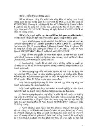 Điều 4. Kiểm tra sau thông quan
Hồ sơ hải quan; hàng hóa xuất khẩu, nhập khẩu đã thông quan là đối
tượng kiểm tra sau thông quan theo quy định tại Điều 32 Luật Hải quan số
42/2005/QH11, Chương X Luật Quản lý thuế số 78/2006/QH10, khoản 24 Điều
1 Luật sửa đổi, bổ sung một số điều của Luật quản lý thuế số 21/2012/QH13,
Nghị định số 83/2013/NĐ-CP, Chương VI Nghị định số 154/2005/NĐ-CP và
Phần VI Thông tư này.
Điều 5. Quyền và nghĩa vụ của người khai hải quan, người nộp thuế;
trách nhiệm và quyền hạn của cơ quan hải quan, công chức hải quan
1. Người khai hải quan, người nộp thuế thực hiện các quyền và nghĩa vụ
theo quy định tại Điều 23 Luật Hải quan; Điều 6, Điều 7, Điều 30 Luật Quản lý
thuế được sửa đổi, bổ sung tại khoản 3, khoản 4, khoản 7 Điều 1 Luật sửa đổi,
bổ sung một số điều của Luật Quản lý thuế số 21/2012/QH13; Điều 56 Nghị
định số 154/2005/NĐ-CP; Điều 5 Nghị định số 83/2013/NĐ-CP.
2. Việc kế thừa các quyền và hoàn thành nghĩa vụ nộp thuế của doanh
nghiệp hình thành sau khi tổ chức lại thực hiện theo quy định tại Điều 55 Luật
Quản lý thuế, được hướng dẫn cụ thể như sau:
a) Doanh nghiệp chuyển đổi có trách nhiệm kế thừa nghĩa vụ, quyền lợi
về thuế; các ưu đãi về thủ tục hải quan và thủ tục nộp thuế hàng nhập khẩu của
doanh nghiệp cũ.
b) Doanh nghiệp hợp nhất, sáp nhập, bị chia, bị tách được áp dụng thời
hạn nộp thuế 275 ngày đối với hàng hóa là nguyên liệu, vật tư nhập khẩu để sản
xuất hàng hóa xuất khẩu theo quy định tại Điều 38 Nghị định số 83/2013/NĐ-
CP và khoản 1 Điều 20 Thông tư này trong trường hợp:
b.1) Doanh nghiệp đáp ứng đủ điều kiện mà hợp nhất, sáp nhập với
doanh nghiệp cũng đáp ứng đủ điều kiện.
b.2) Doanh nghiệp mới được hình thành từ doanh nghiệp bị chia, doanh
nghiệp bị tách mà doanh nghiệp bị chia, bị tách đáp ứng đủ điều kiện.
c) Doanh nghiệp hợp nhất, sáp nhập, bị chia, bị tách thuộc các trường
hợp khác: Cục trưởng Cục Hải quan tỉnh, thành phố nơi doanh nghiệp đóng trụ
sở chính xem xét thực tế để quyết định việc cho áp dụng thời hạn nộp thuế 275
ngày theo quy định tại Điều 38 Nghị định số 83/2013/NĐ-CP và khoản 1 Điều
20 Thông tư này.
3. Người khai hải quan, người nộp thuế phải xác nhận, ký tên, đóng dấu
vào các chứng từ, tài liệu do mình lập thuộc hồ sơ hải quan, hồ sơ khai bổ sung,
hồ sơ thanh khoản, hồ sơ đăng ký Danh mục hàng hoá miễn thuế, hồ sơ quyết
toán, hồ sơ xét miễn thuế, giảm thuế, hoàn thuế, không thu thuế, hồ sơ đề nghị
xử lý tiền thuế, tiền chậm nộp, tiền phạt nộp thừa, hồ sơ đề nghị gia hạn nộp
4
 