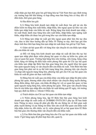 chấp nhận gia hạn thời gian lưu giữ hàng hóa tại Việt Nam theo quy định trong
các trường hợp bất khả kháng và hợp đồng mua bán hàng hóa có thay đổi về
điều kiện, thời gian giao hàng.
b) Địa điểm lưu giữ:
b.1) Hàng hóa kinh doanh tạm nhập tái xuất được lưu giữ tại các địa
điểm kiểm tra hàng hóa xuất khẩu, nhập khẩu, kho ngoại quan tại khu vực cửa
khẩu tạm nhập hoặc cửa khẩu tái xuất. Riêng hàng hóa kinh doanh tạm nhập -
tái xuất thuộc danh mục hàng hóa cấm xuất khẩu, nhập khẩu; tạm ngừng xuất
khẩu, nhập khẩu chỉ được lưu giữ trong khu vực cửa khẩu tạm nhập.
b.2) Hàng tạm nhập tái xuất gửi kho ngoại quan phải làm thủ tục đưa
vào, đưa ra kho theo hướng dẫn tại Điều 59 Thông tư này; thời hạn gửi kho
được tính theo thời hạn hàng hóa tạm nhập tái xuất được lưu giữ tại Việt Nam.
4. Giám sát hải quan đối với hàng hóa vận chuyển từ cửa khẩu tạm nhập
đến cửa khẩu tái xuất
a) Đối với hàng hóa kinh doanh tạm nhập tái xuất đã làm thủ tục hải
quan tạm nhập phải được niêm phong hải quan và chịu sự kiểm tra, giám sát
của cơ quan hải quan. Trường hợp hàng hóa siêu trường, siêu trọng, hàng cồng
kềnh, hàng rời không đủ điều kiện niêm phong Hải quan thì Chi cục hải quan
cửa khẩu tạm nhập lập Biên bản bàn giao hàng hóa cho người khai hải quan
bảo quản nguyên trạng và vận chuyển đến cửa khẩu tái xuất. Trên Biên bản bàn
giao hàng hóa phải mô tả cụ thể tình trạng hàng hóa, phương tiện vận chuyển
và chụp ảnh nguyên trạng hàng hóa, phương tiện gửi cho Chi cục hải quan cửa
khẩu tái xuất để giám sát thực xuất khẩu.
b) Hàng hóa tái xuất qua cửa khẩu khác cửa khẩu tạm nhập thì phải niêm
phong hải quan, thương nhân chịu trách nhiệm vận chuyển đúng tuyến đường,
đúng điểm dừng, thời gian, cửa khẩu đã đăng ký với cơ quan hải quan và bảo
quản nguyên trạng hàng hóa, niêm phong hải quan. Thời gian vận chuyển hàng
hóa từ cửa khẩu tạm nhập đến cửa khẩu tái xuất không quá 05 ngày, trừ trường
hợp quy định tại điểm e.1 khoản 4 Điều này.
c) Trách nhiệm của Chi cục hải quan cửa khẩu tạm nhập:
c.1) Niêm phong hàng hóa, lập 03 Biên bản bàn giao hàng hoá kinh
doanh tạm nhập tái xuất (mẫu số 26/BBBG-TNTX/2013 phụ lục III ban hành
kèm Thông tư này), trong đó phải ghi đầy đủ các thông tin về thời gian xuất
phát, tuyến đường và các thông tin khác làm căn cứ để Hải quan cửa khẩu xuất
tiếp nhận, kiểm tra, đối chiếu, xử lý; niêm phong hồ sơ hải quan kèm 02 Biên
bản bàn giao cho thương nhân vận chuyển đến cửa khẩu xuất;
c.2) Fax Biên bản bàn giao hàng hóa cho Chi cục hải quan cửa khẩu xuất
trước 17giờ hàng ngày để phối hợp theo dõi, quản lý.
70
 