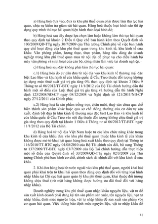 a) Hàng hoá đưa vào, đưa ra khu phi thuế quan phải được làm thủ tục hải
quan, chịu sự kiểm tra giám sát hải quan. Hàng hoá thuộc loại hình nào thì áp
dụng quy trình thủ tục hải quan hiện hành theo loại hình đó;
b) Hàng hoá sau đây được lựa chọn làm hoặc không làm thủ tục hải quan
theo quy định tại khoản 2 Điều 6 Quy chế ban hành kèm theo Quyết định số
100/2009/QĐ-TTg ngày 30/7/2009 của Thủ tướng Chính phủ về việc ban hành
quy chế hoạt động của khu phi thuế quan trong khu kinh tế, khu kinh tế cửa
khẩu: Văn phòng phẩm, lương thực, thực phẩm, hàng tiêu dùng do doanh
nghiệp trong khu phi thuế quan mua từ nội địa để phục vụ cho điều hành bộ
máy văn phòng và sinh hoạt của cán bộ, công nhân làm việc tại doanh nghiệp.
c) Hàng hoá sau đây không phải làm thủ tục hải quan:
c.1) Hàng hóa do cư dân đưa từ nội địa vào khu kinh tế thương mại đặc
biệt Lao Bảo và khu kinh tế cửa khẩu quốc tế Cầu Treo thuộc đối tượng không
áp dụng mức thuế suất giá trị gia tăng 0% theo quy định tại khoản 3 Điều 9
Thông tư số 06/2012/TT-BTC ngày 11/1/2012 của Bộ Tài chính hướng dẫn thi
hành một số điều của Luật thuế giá trị gia tăng và hướng dẫn thi hành Nghị
định 123/2008/NĐ-CP ngày 08/12/2008 và Nghị định số 121/2011/NĐ-CP
ngày 27/12/2011 của Chính phủ;
c.2) Hàng hoá là sản phẩm trồng trọt, chăn nuôi, thuỷ sản chưa qua chế
biến thành sản phẩm khác hoặc qua sơ chế thông thường của cư dân tự sản
xuất, đánh bắt đưa từ khu kinh tế thương mại đặc biệt Lao Bảo và khu kinh tế
cửa khẩu quốc tế Cầu Treo vào nội địa thuộc đối tượng không chịu thuế giá trị
gia tăng theo quy định tại khoản 1 Điều 4 Thông tư số 06/2012/TT-BTC ngày
11/1/2012 của Bộ Tài chính.
d) Hàng hoá từ nội địa Việt Nam hoặc từ các khu chức năng khác trong
khu kinh tế cửa khẩu đưa vào khu phi thuế quan thuộc khu kinh tế cửa khẩu
không được mở tờ khai hải quan hàng hoá xuất khẩu theo quy định tại Thông tư
116/2010/TT-BTC ngày 04/08/2010 của Bộ Tài chính sửa đổi, bổ sung Thông
tư 137/2009/TT-BTC ngày 03/7/2009 của Bộ Tài chính hướng dẫn thực hiện
một số điều của Quyết định số 33/2009/QĐ-TTg ngày 02/3/2009 của Thủ
tướng Chính phủ ban hành cơ chế, chính sách tài chính đối với khu kinh tế cửa
khẩu.
2. Khi đưa hàng hoá từ nước ngoài vào khu phi thuế quan, người khai hải
quan phải khai trên tờ khai hải quan theo đúng quy định đối với từng loại hình
nhập khẩu tại Chi cục hải quan quản lý khu phi thuế quan, khai thuộc đối tượng
không chịu thuế (trừ mặt hàng không được hưởng ưu đãi thuế đối với hàng
nhập khẩu).
Doanh nghiệp trong khu phi thuế quan nhập khẩu nguyên liệu, vật tư để
sản xuất kinh doanh phải đăng ký tên sản phẩm sản xuất, tên nguyên liệu, vật tư
nhập khẩu, định mức nguyên liệu, vật tư nhập khẩu để sản xuất sản phẩm với
cơ quan hải quan. Việc thông báo định mức nguyên liệu, vật tư nhập khẩu để
81
 