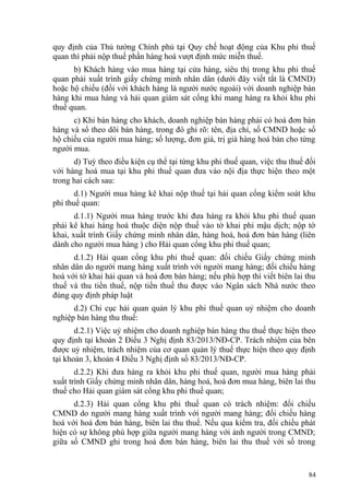 quy định của Thủ tướng Chính phủ tại Quy chế hoạt động của Khu phi thuế
quan thì phải nộp thuế phần hàng hoá vượt định mức miễn thuế.
b) Khách hàng vào mua hàng tại cửa hàng, siêu thị trong khu phi thuế
quan phải xuất trình giấy chứng minh nhân dân (dưới đây viết tắt là CMND)
hoặc hộ chiếu (đối với khách hàng là người nước ngoài) với doanh nghiệp bán
hàng khi mua hàng và hải quan giám sát cổng khi mang hàng ra khỏi khu phi
thuế quan.
c) Khi bán hàng cho khách, doanh nghiệp bán hàng phải có hoá đơn bán
hàng và sổ theo dõi bán hàng, trong đó ghi rõ: tên, địa chỉ, số CMND hoặc số
hộ chiếu của người mua hàng; số lượng, đơn giá, trị giá hàng hoá bán cho từng
người mua.
d) Tuỳ theo điều kiện cụ thể tại từng khu phi thuế quan, việc thu thuế đối
với hàng hoá mua tại khu phi thuế quan đưa vào nội địa thực hiện theo một
trong hai cách sau:
d.1) Người mua hàng kê khai nộp thuế tại hải quan cổng kiểm soát khu
phi thuế quan:
d.1.1) Người mua hàng trước khi đưa hàng ra khỏi khu phi thuế quan
phải kê khai hàng hoá thuộc diện nộp thuế vào tờ khai phi mậu dịch; nộp tờ
khai, xuất trình Giấy chứng minh nhân dân, hàng hoá, hoá đơn bán hàng (liên
dành cho người mua hàng ) cho Hải quan cổng khu phi thuế quan;
d.1.2) Hải quan cổng khu phi thuế quan: đối chiếu Giấy chứng minh
nhân dân do người mang hàng xuất trình với người mang hàng; đối chiếu hàng
hoá với tờ khai hải quan và hoá đơn bán hàng; nếu phù hợp thì viết biên lai thu
thuế và thu tiền thuế, nộp tiền thuế thu được vào Ngân sách Nhà nước theo
đúng quy định pháp luật
d.2) Chi cục hải quan quản lý khu phi thuế quan uỷ nhiệm cho doanh
nghiệp bán hàng thu thuế:
d.2.1) Việc uỷ nhiệm cho doanh nghiệp bán hàng thu thuế thực hiện theo
quy định tại khoản 2 Điều 3 Nghị định 83/2013/NĐ-CP. Trách nhiệm của bên
được uỷ nhiệm, trách nhiệm của cơ quan quản lý thuế thực hiện theo quy định
tại khoản 3, khoản 4 Điều 3 Nghị định số 83/2013/NĐ-CP.
d.2.2) Khi đưa hàng ra khỏi khu phi thuế quan, người mua hàng phải
xuất trình Giấy chứng minh nhân dân, hàng hoá, hoá đơn mua hàng, biên lai thu
thuế cho Hải quan giám sát cổng khu phi thuế quan;
d.2.3) Hải quan cổng khu phi thuế quan có trách nhiệm: đối chiếu
CMND do người mang hàng xuất trình với người mang hàng; đối chiếu hàng
hoá với hoá đơn bán hàng, biên lai thu thuế. Nếu qua kiểm tra, đối chiếu phát
hiện có sự không phù hợp giữa người mang hàng với ảnh người trong CMND;
giữa số CMND ghi trong hoá đơn bán hàng, biên lai thu thuế với số trong
84
 