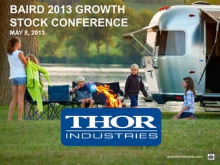 www.thorindustries.com
BAIRD 2013 GROWTH
STOCK CONFERENCE
MAY 8, 2013
 