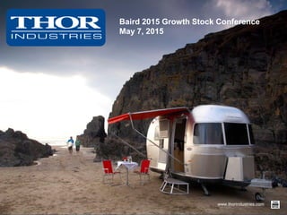 www.thorindustries.com
Baird 2015 Growth Stock Conference
May 7, 2015
 