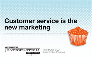Customer service is the
new marketing


            Thor Muller, CEO
            Lane Becker, President