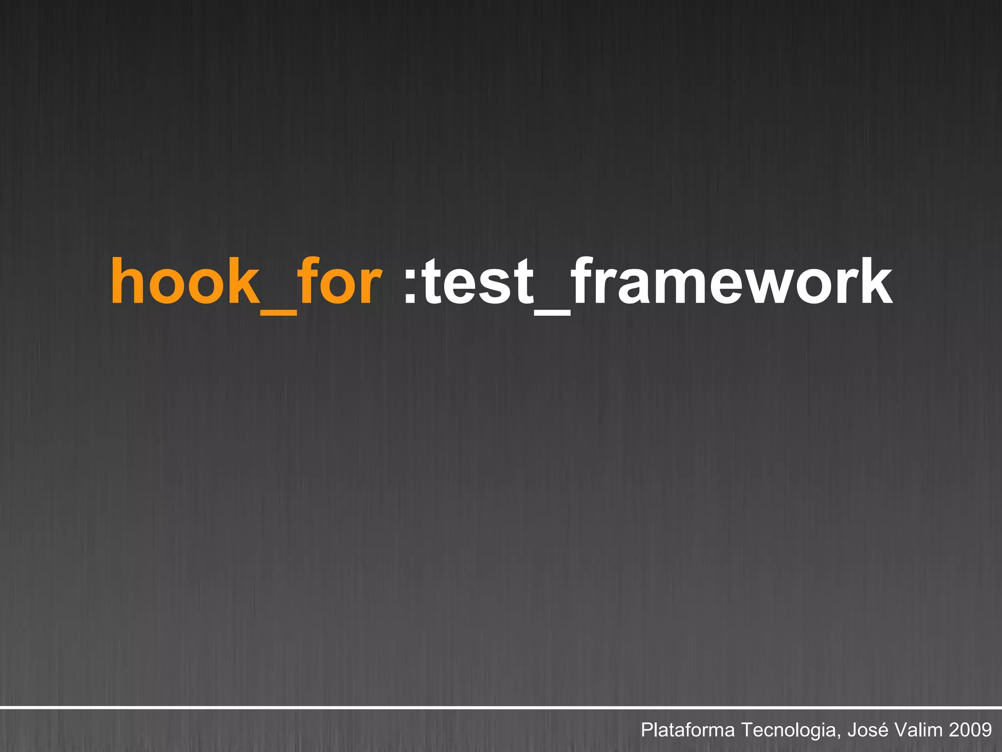 hook_for :test_framework




                Plataforma Tecnologia, José Valim 2009
 