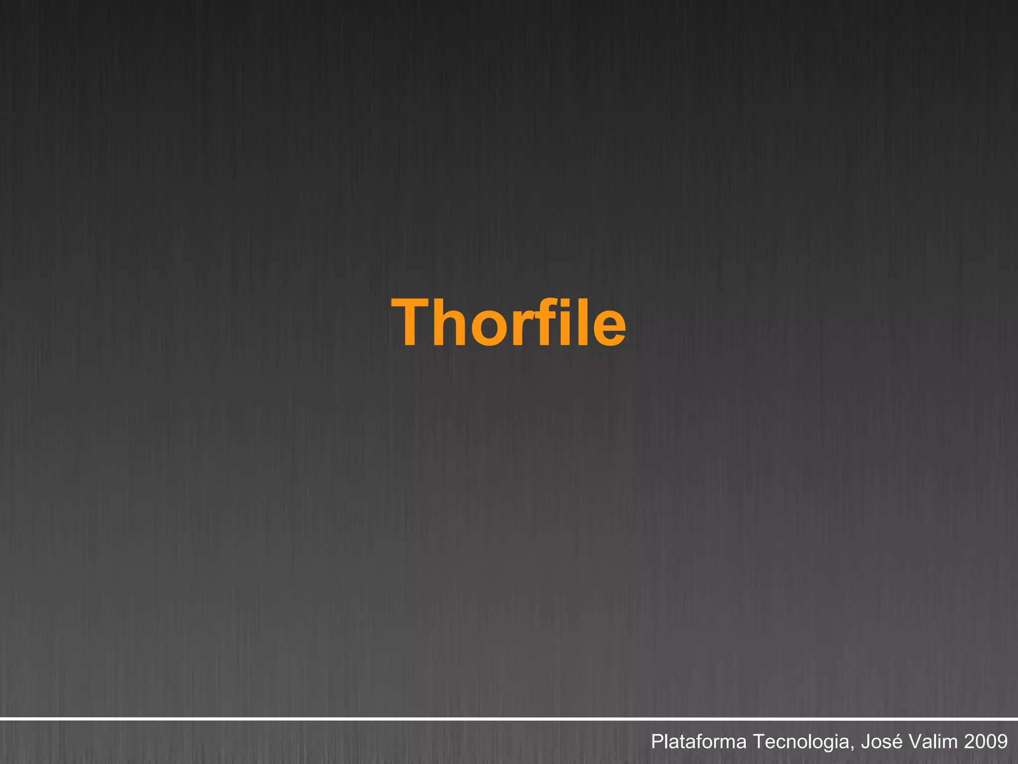 Thorfile




           Plataforma Tecnologia, José Valim 2009
 