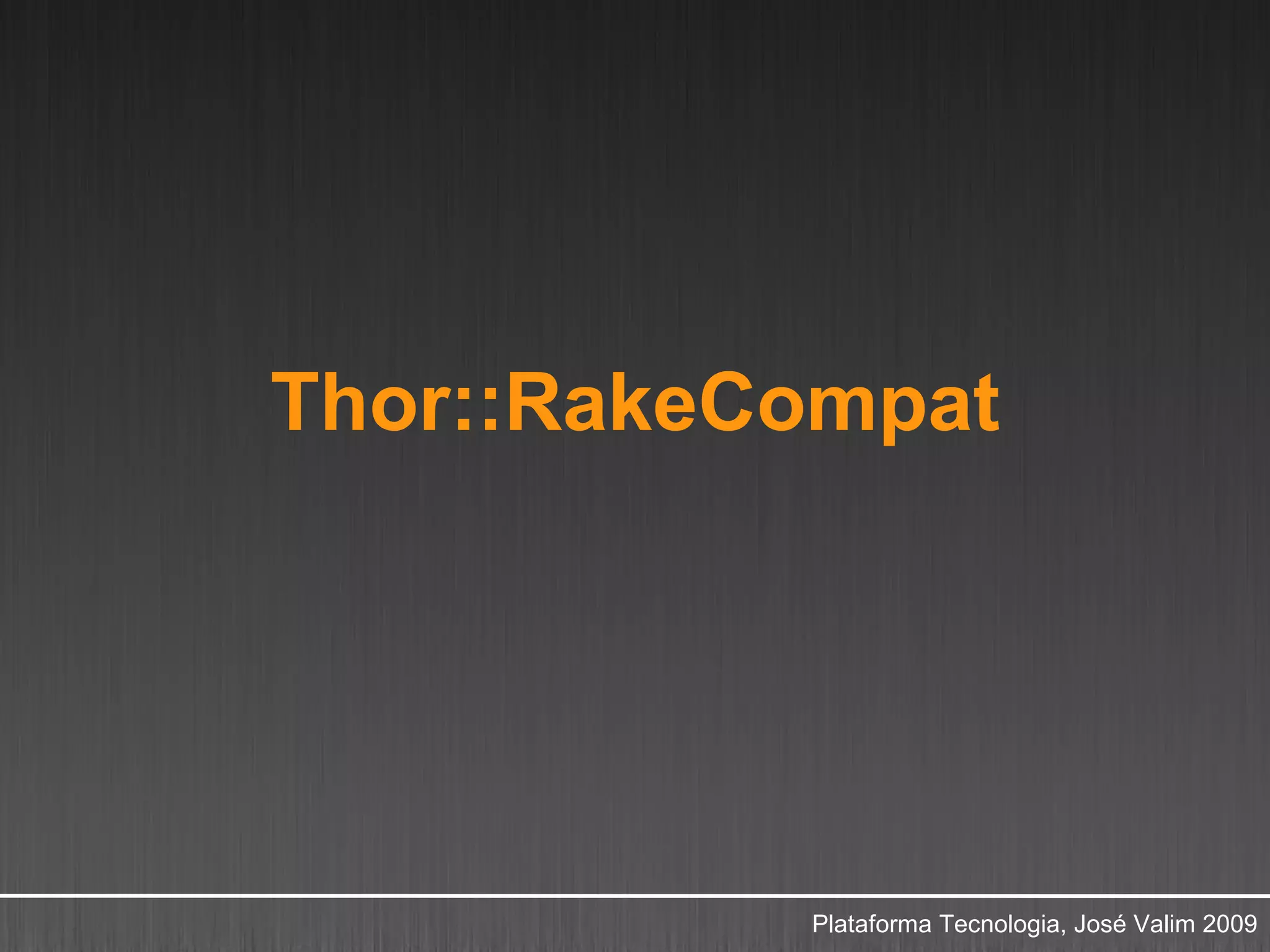 Thor::RakeCompat




           Plataforma Tecnologia, José Valim 2009
 