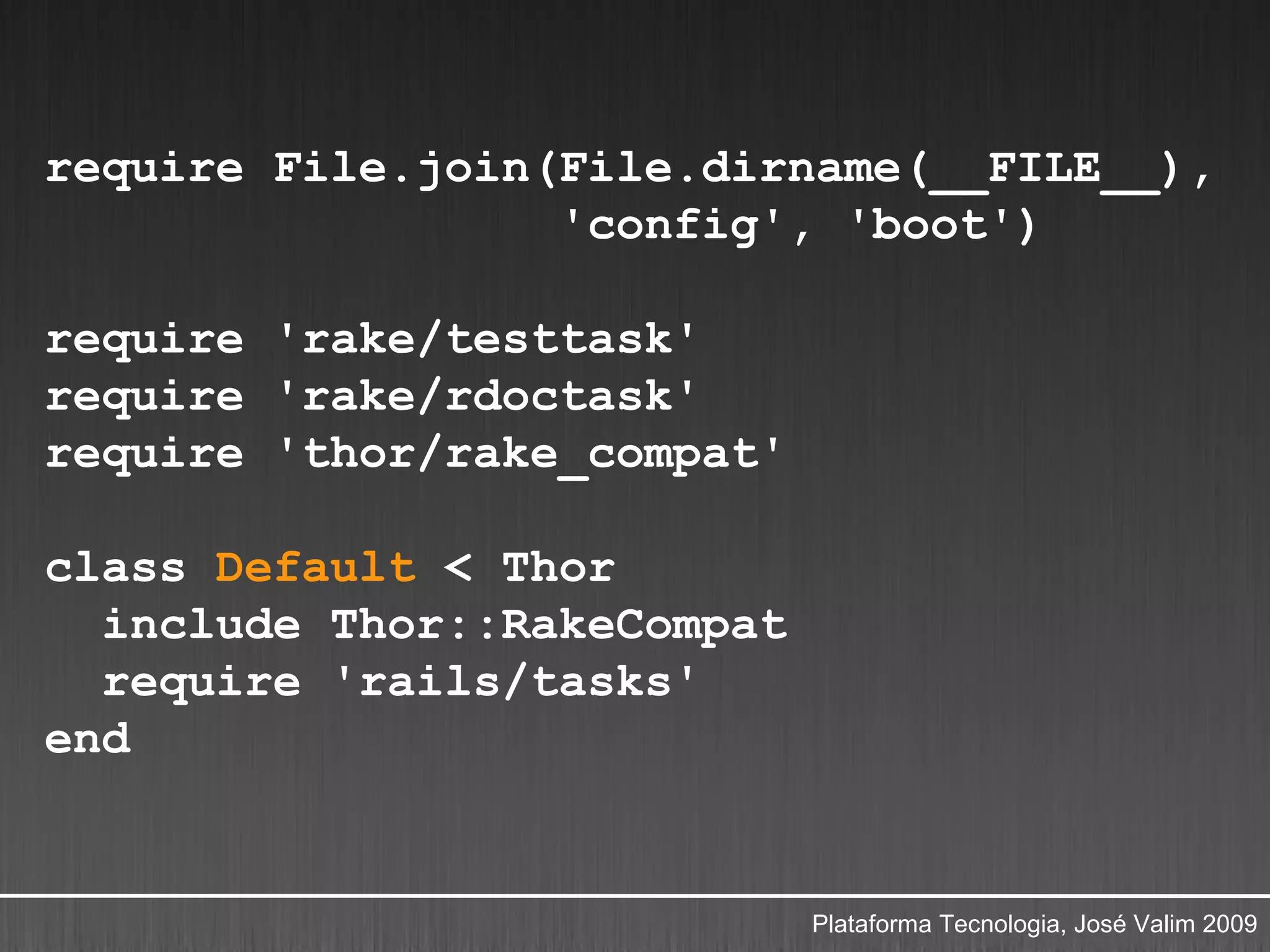require File.join(File.dirname(__FILE__),
                  'config', 'boot')

require 'rake/testtask'
require 'rake/rdoctask'
require 'thor/rake_compat'

class Default < Thor
  include Thor::RakeCompat
  require 'rails/tasks'
end


                             Plataforma Tecnologia, José Valim 2009
 