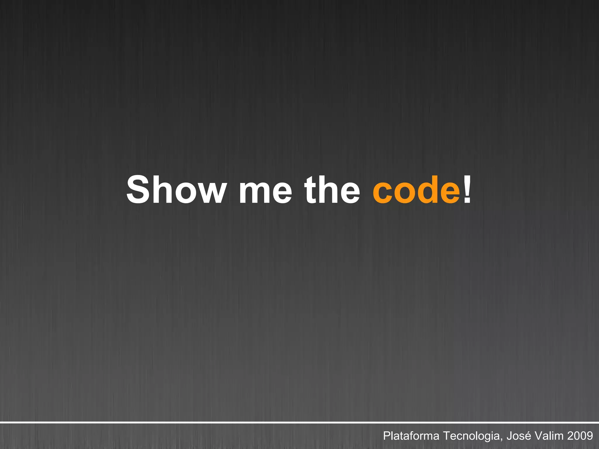 Show me the code!




            Plataforma Tecnologia, José Valim 2009
 