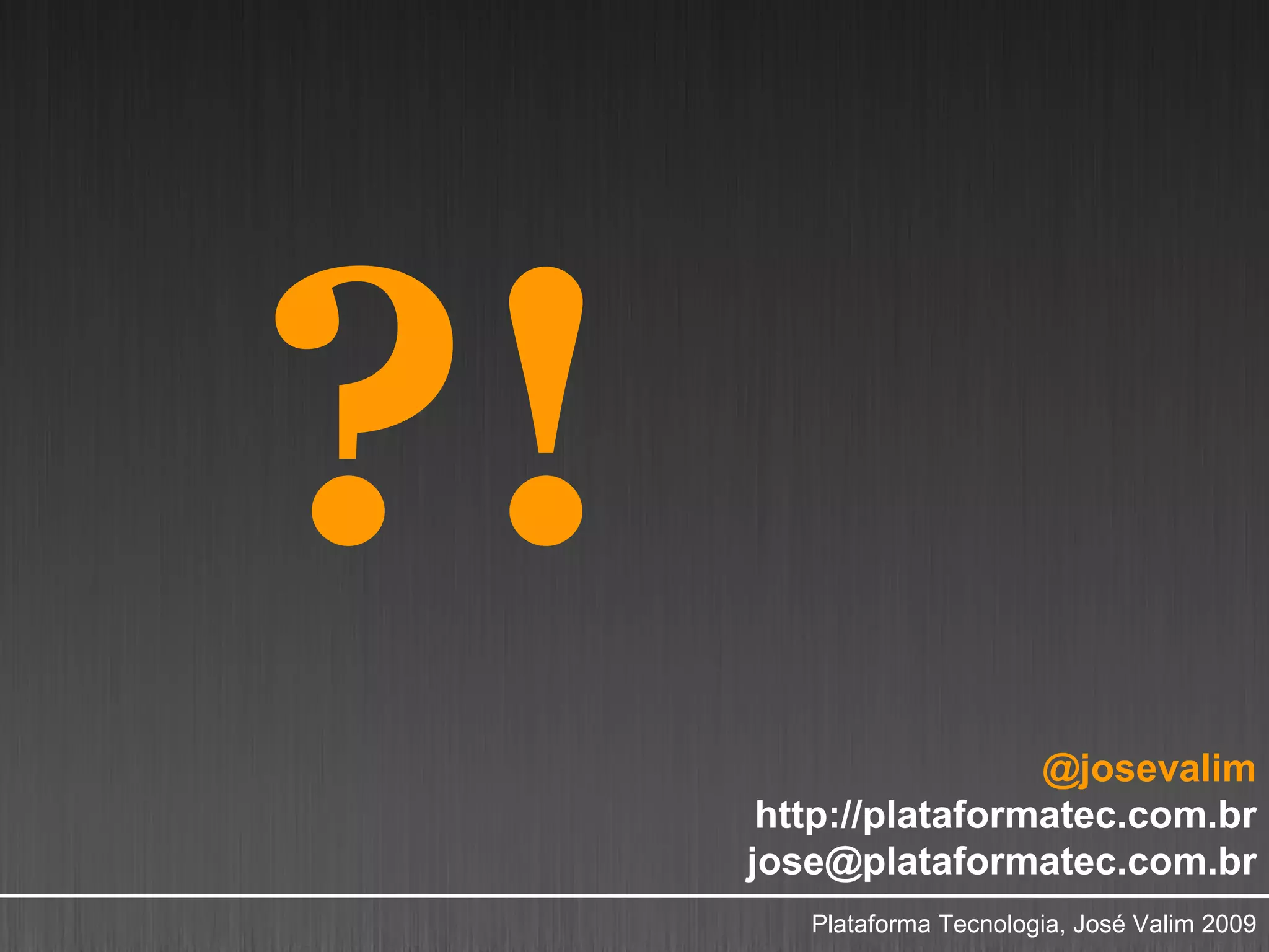 ?!
                      @josevalim
      http://plataformatec.com.br
     jose@plataformatec.com.br
        Plataforma Tecnologia, José Valim 2009
 