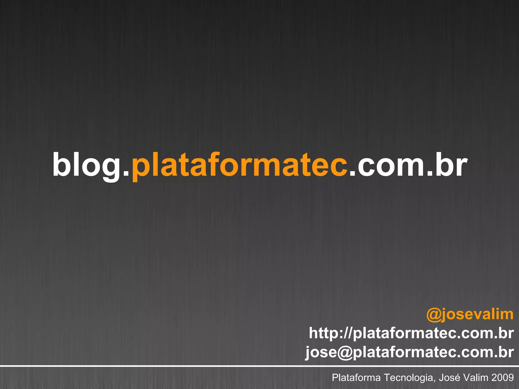 blog.plataformatec.com.br



                                @josevalim
                http://plataformatec.com.br
               jose@plataformatec.com.br
                  Plataforma Tecnologia, José Valim 2009
 