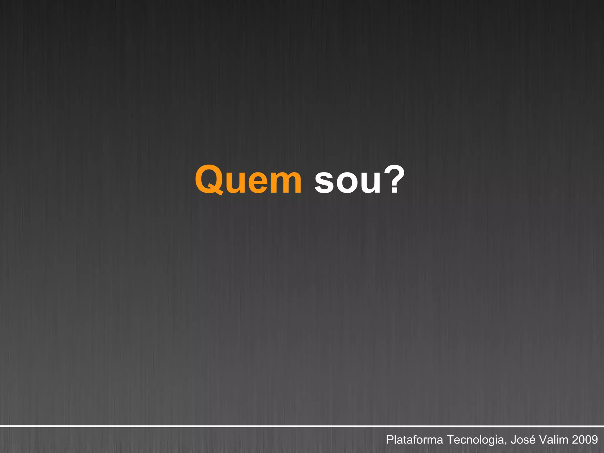Quem sou?




        Plataforma Tecnologia, José Valim 2009
 