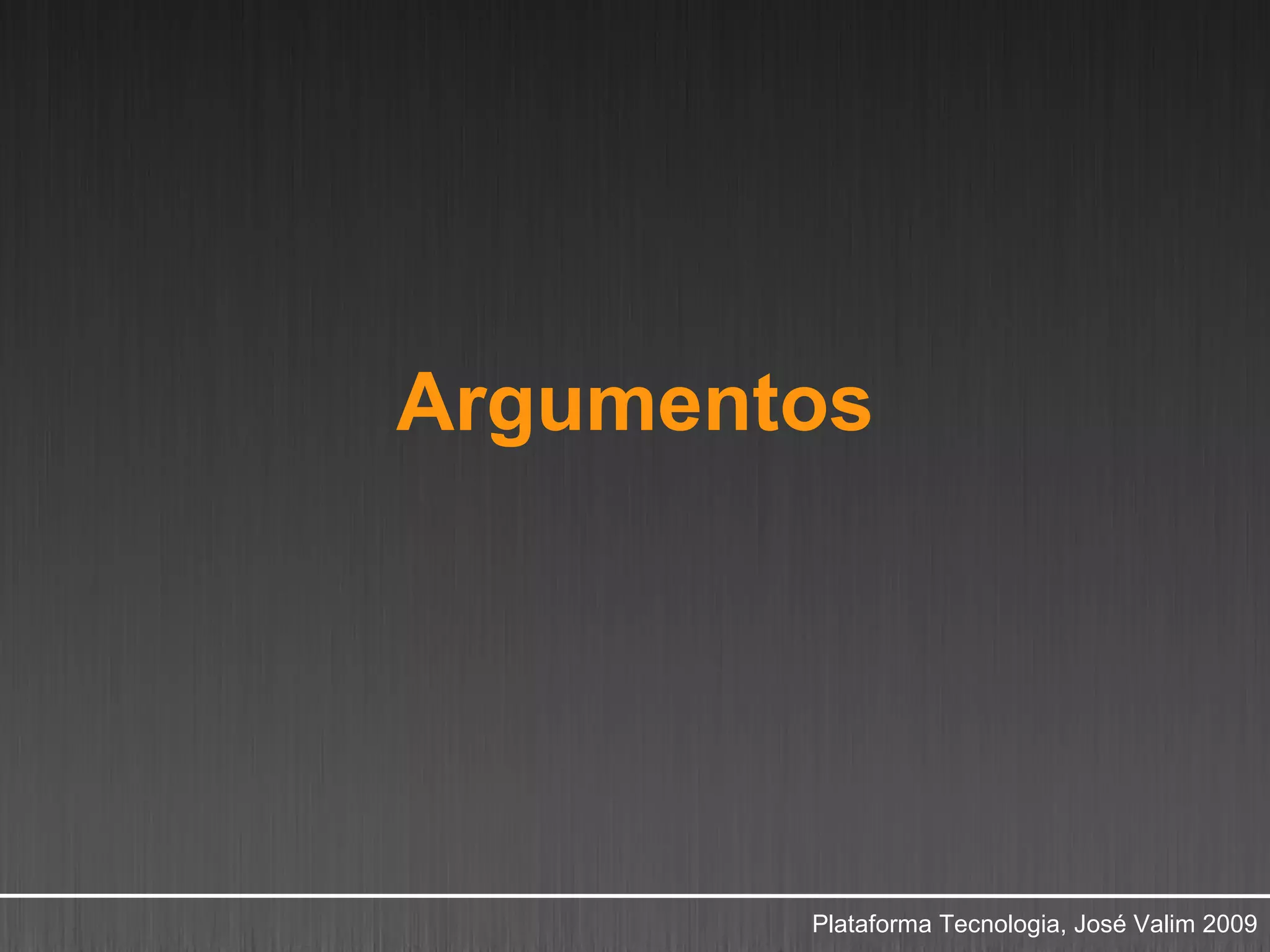 Argumentos




        Plataforma Tecnologia, José Valim 2009
 