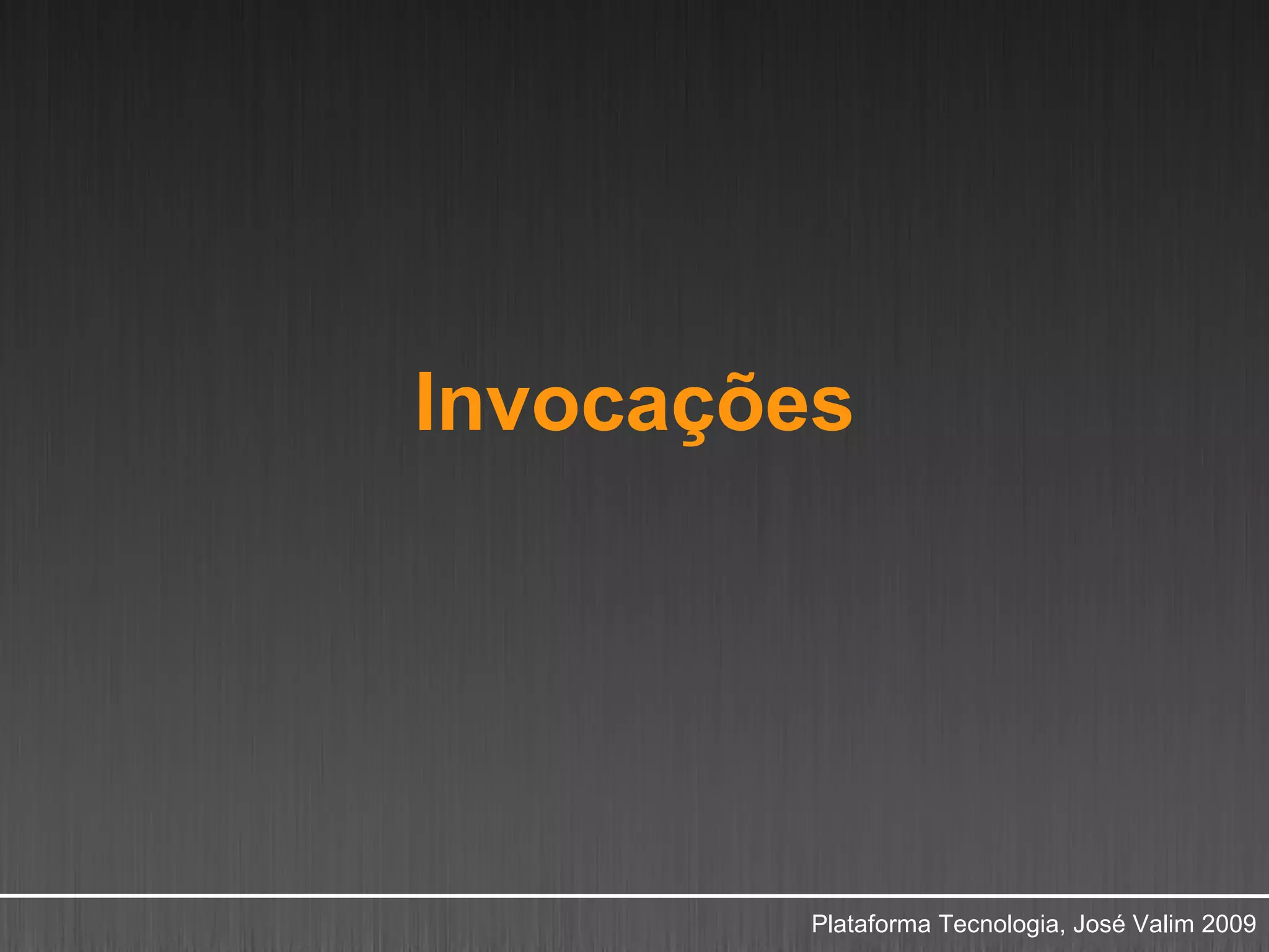 Invocações




         Plataforma Tecnologia, José Valim 2009
 