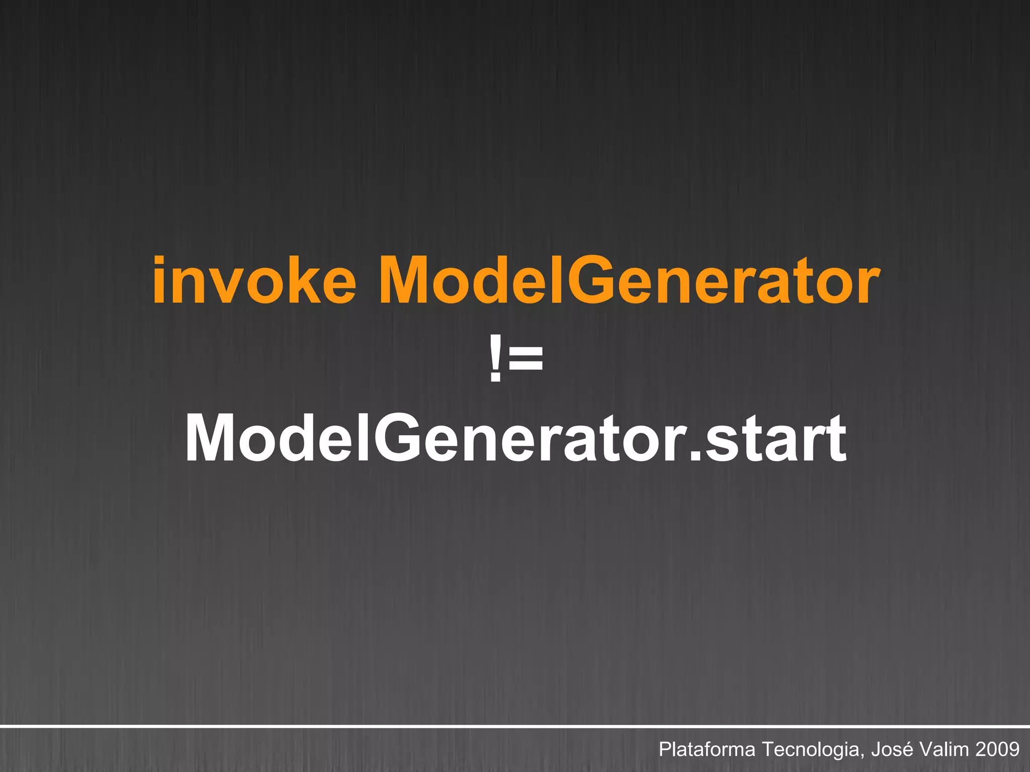 invoke ModelGenerator
         !=
 ModelGenerator.start



              Plataforma Tecnologia, José Valim 2009
 