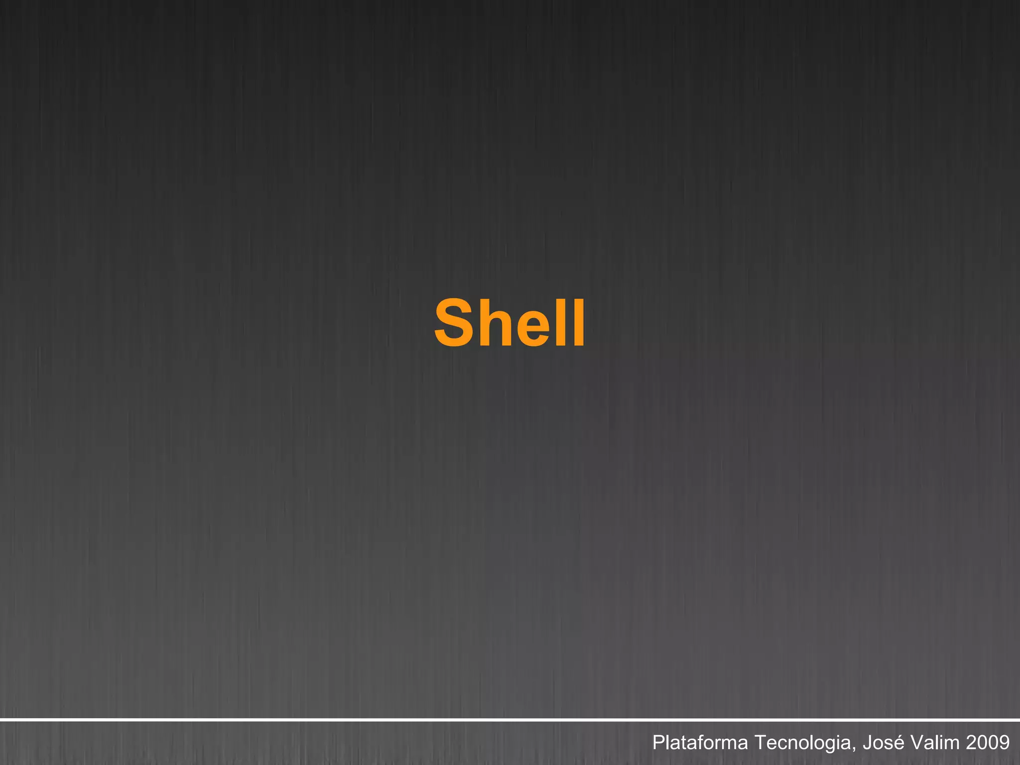 Shell




        Plataforma Tecnologia, José Valim 2009
 