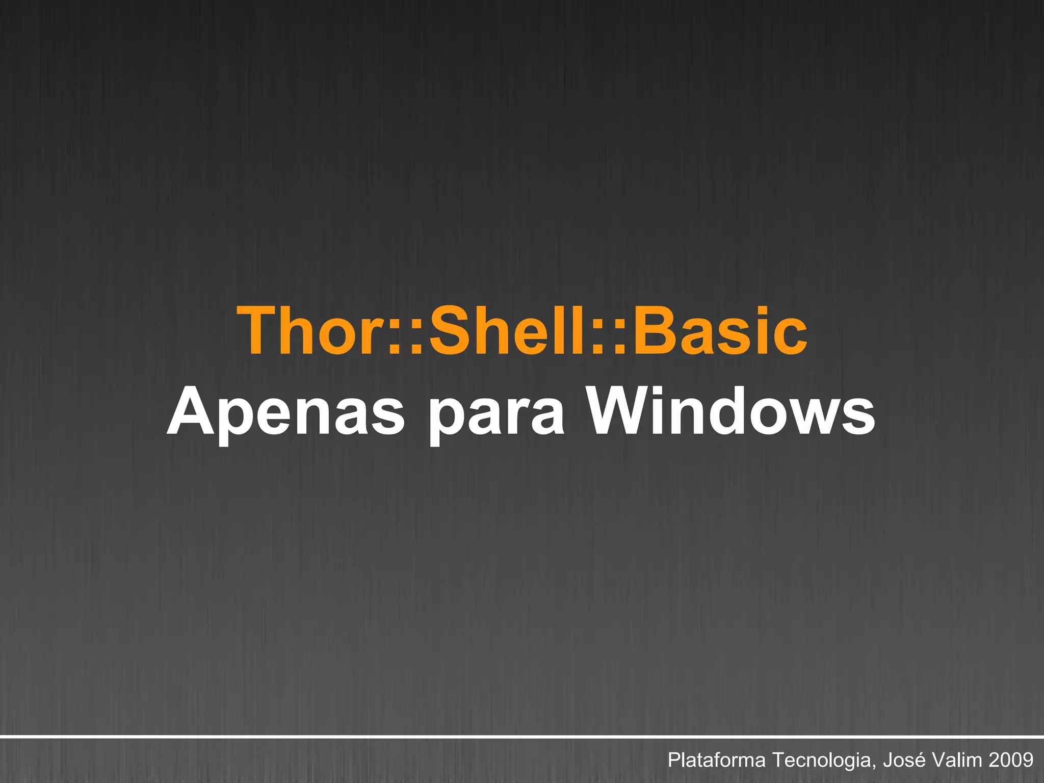Thor::Shell::Basic
Apenas para Windows



              Plataforma Tecnologia, José Valim 2009
 
