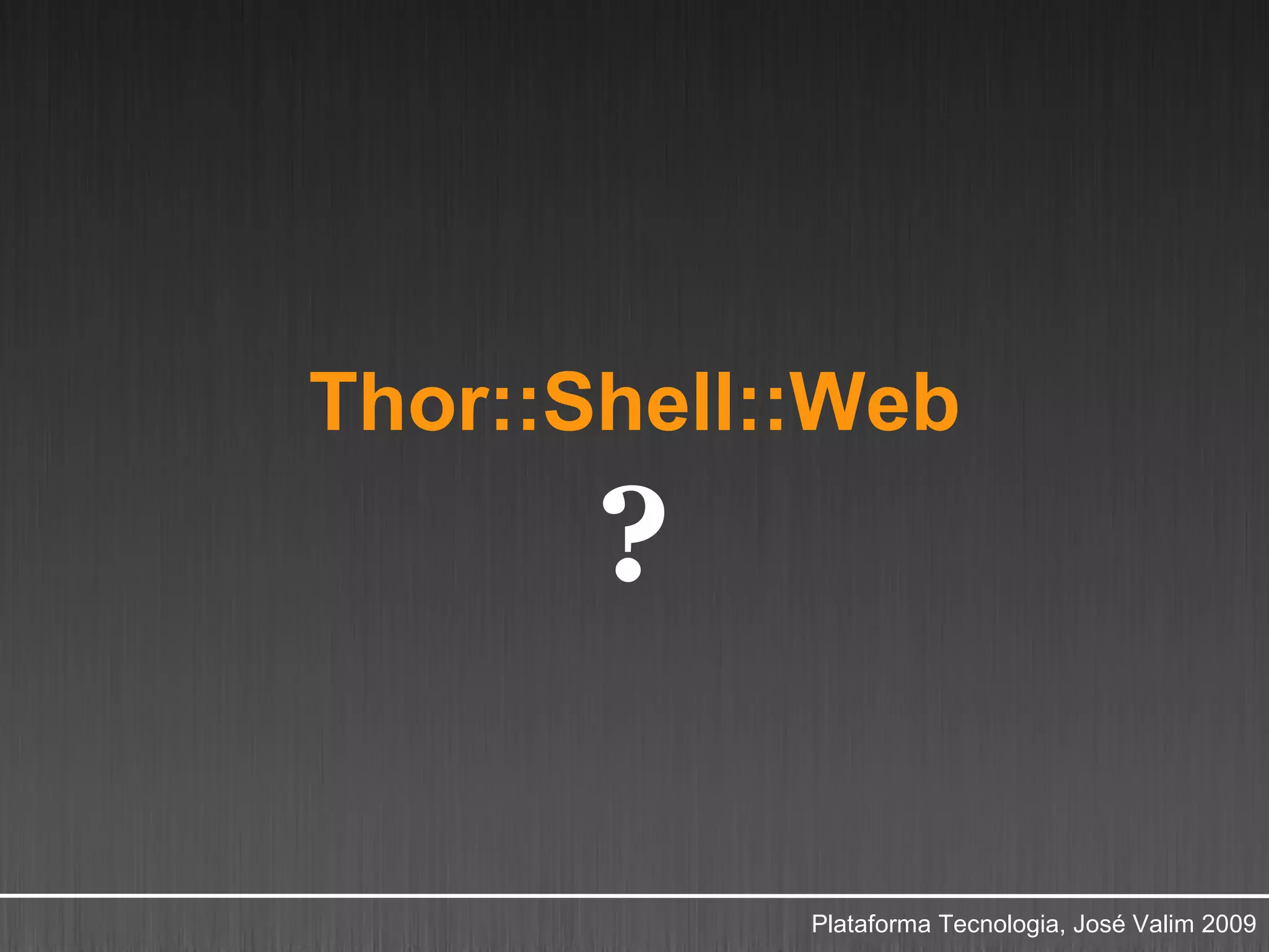 Thor::Shell::Web
       ?

            Plataforma Tecnologia, José Valim 2009
 