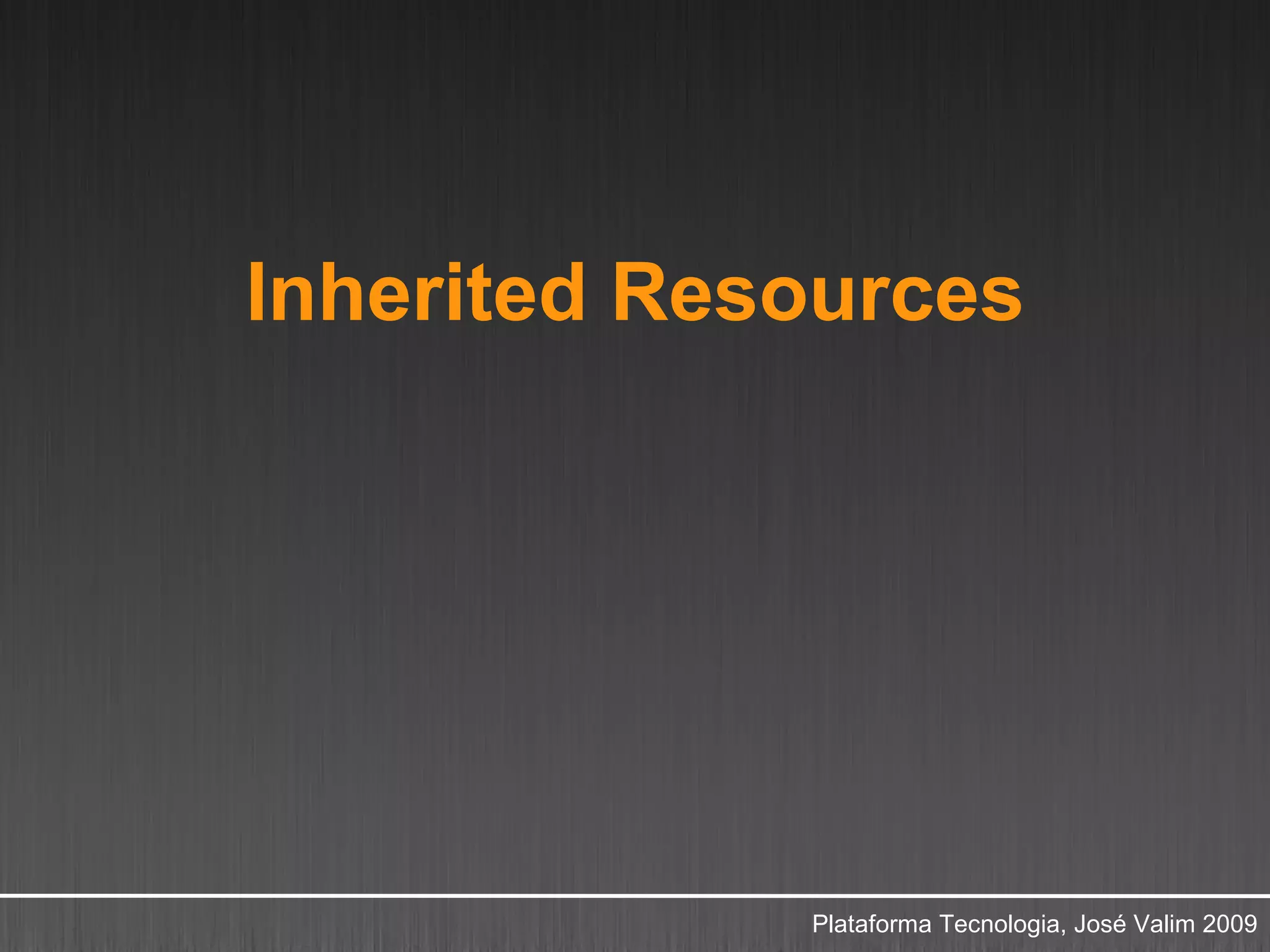 Inherited Resources




             Plataforma Tecnologia, José Valim 2009
 
