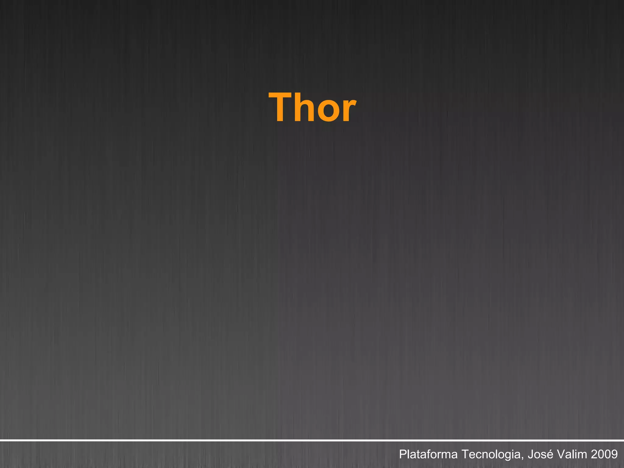 Thor




       Plataforma Tecnologia, José Valim 2009
 