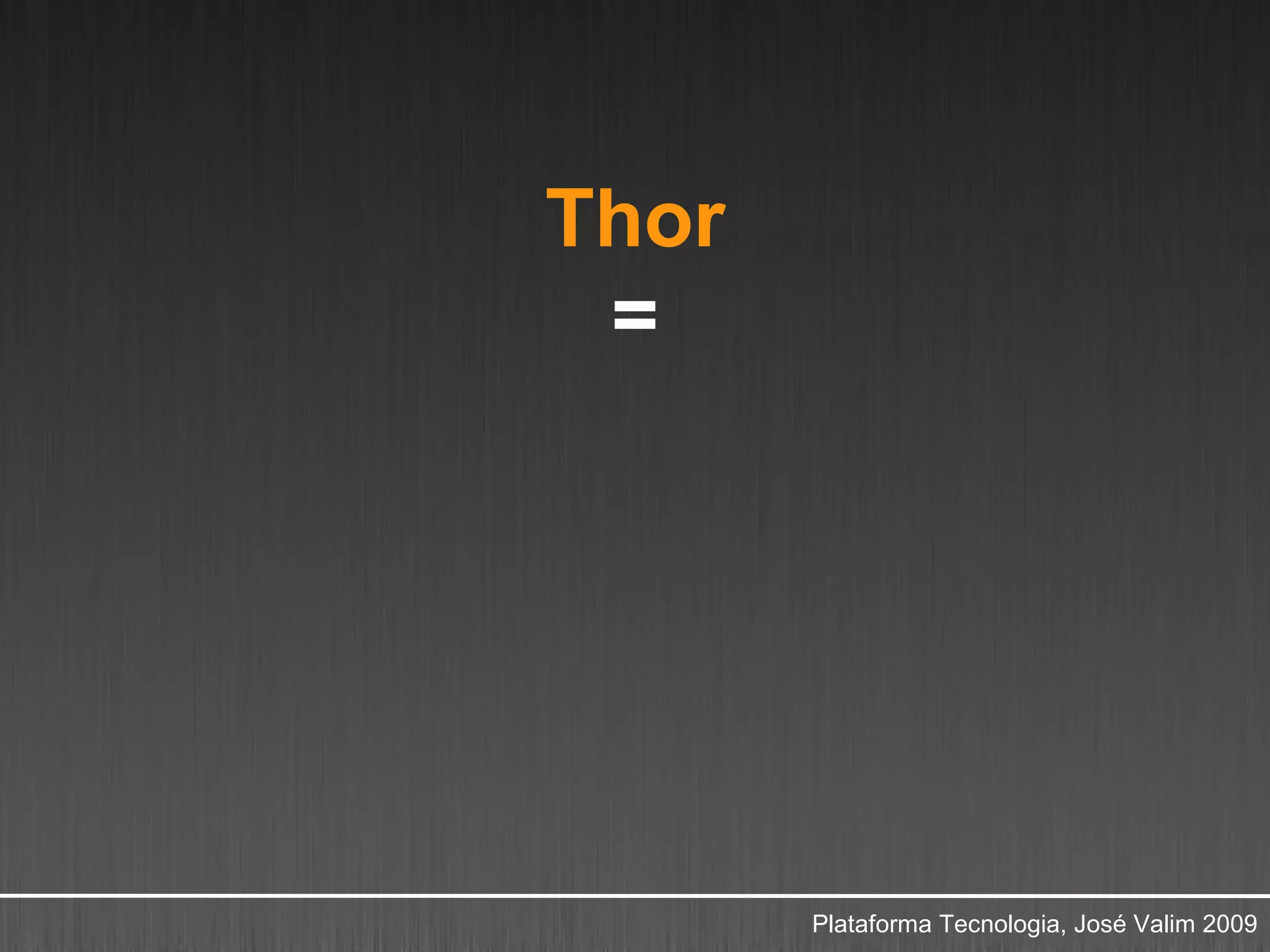 Thor
 =




       Plataforma Tecnologia, José Valim 2009
 