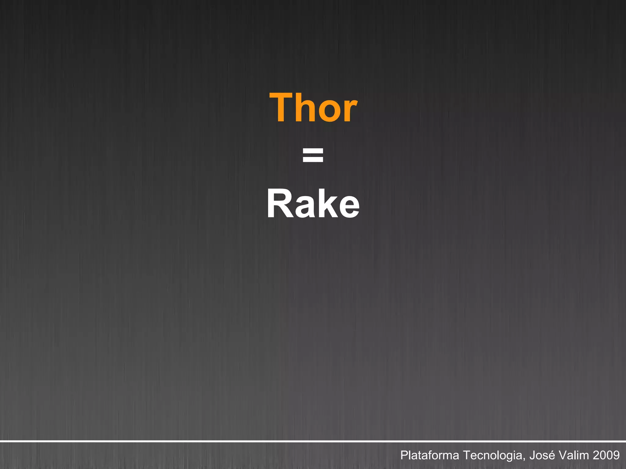 Thor
 =
Rake




       Plataforma Tecnologia, José Valim 2009
 