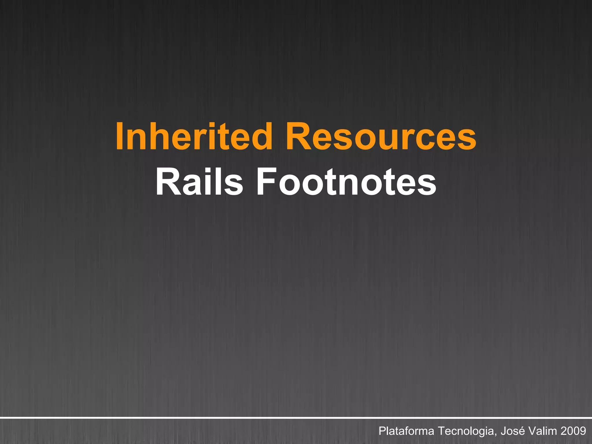 Inherited Resources
  Rails Footnotes




             Plataforma Tecnologia, José Valim 2009
 