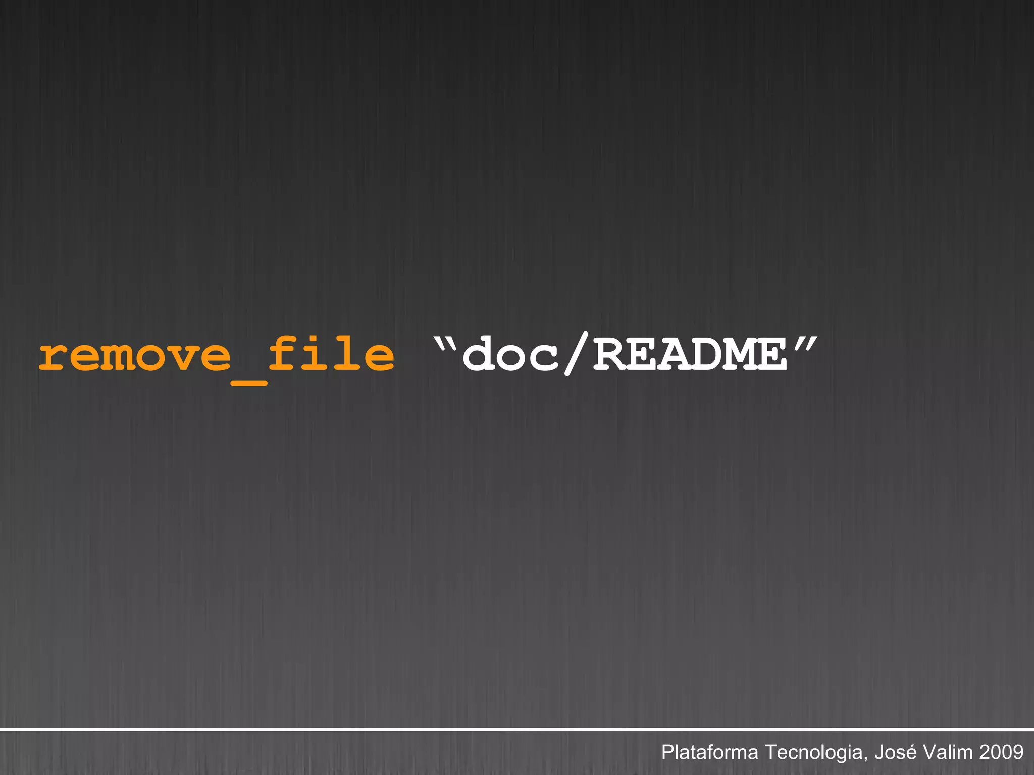 remove_file “doc/README”




                   Plataforma Tecnologia, José Valim 2009
 