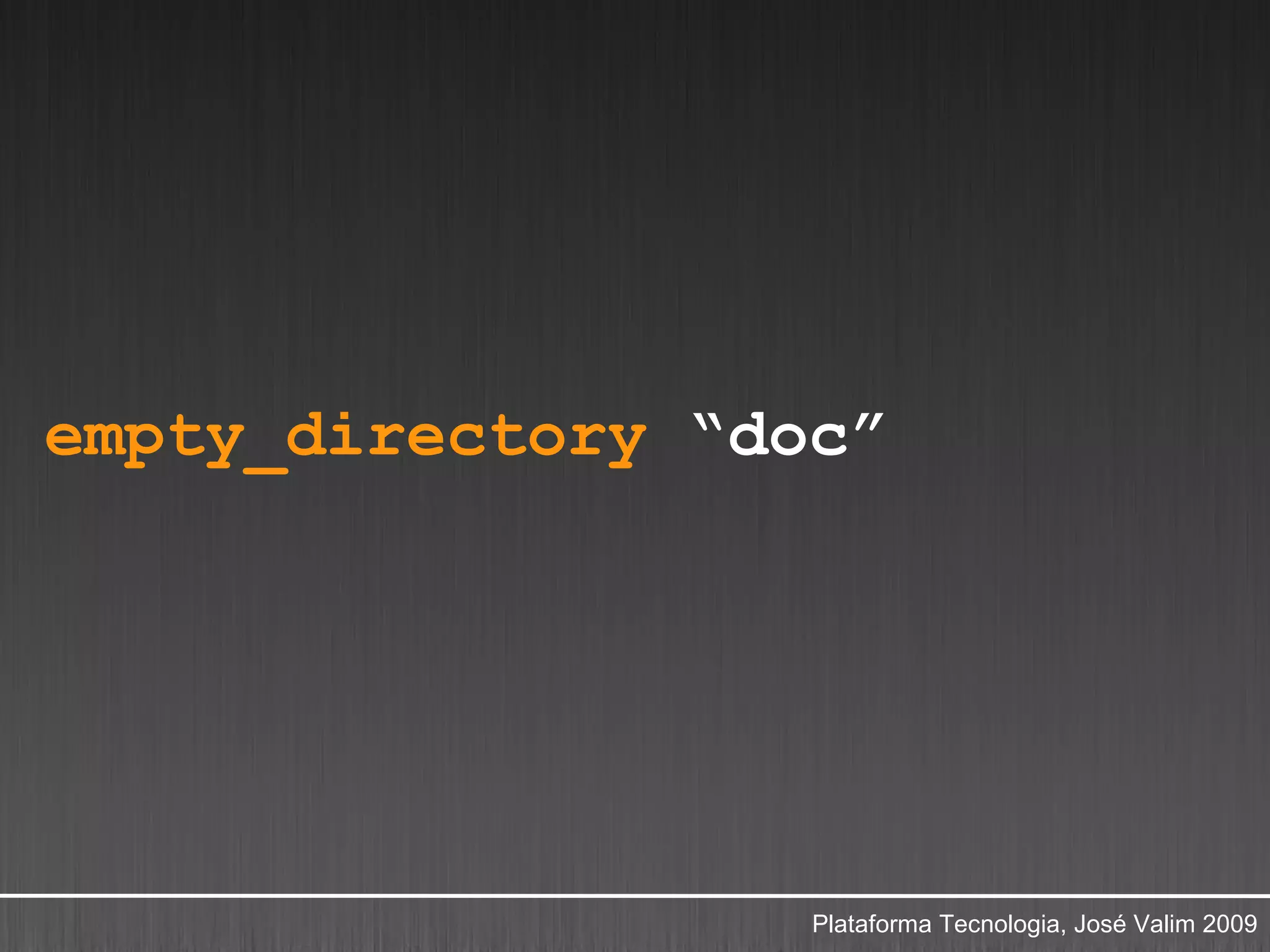 empty_directory “doc”




                   Plataforma Tecnologia, José Valim 2009
 