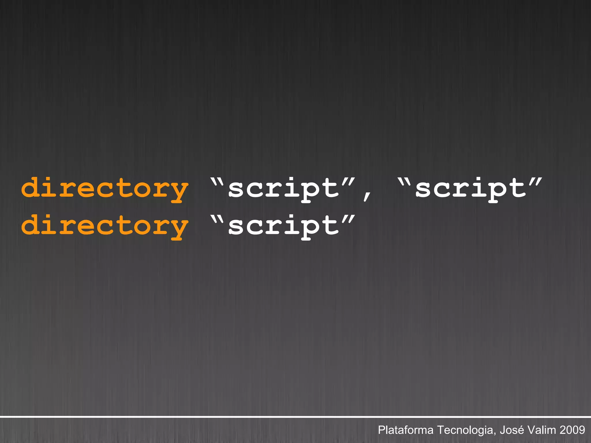 directory “script”, “script”
directory “script”




                   Plataforma Tecnologia, José Valim 2009
 