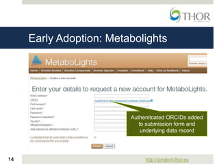 http://project-thor.eu14
Early Adoption: Metabolights
Authenitcated ORCIDs added
to submission form and
underlying data record
 
