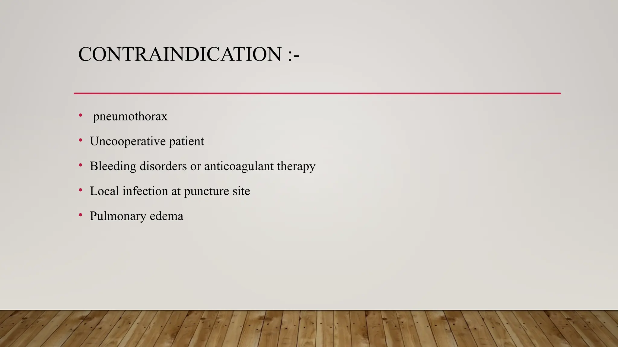 CONTRAINDICATION :-
• pneumothorax
• Uncooperative patient
• Bleeding disorders or anticoagulant therapy
• Local infection at puncture site
• Pulmonary edema
 