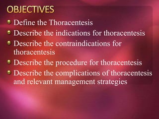 Define the Thoracentesis
Describe the indications for thoracentesis
Describe the contraindications for
thoracentesis
Describe the procedure for thoracentesis
Describe the complications of thoracentesis
and relevant management strategies
 