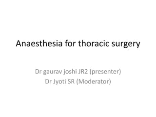 Anaesthesia for thoracic surgery
Dr gaurav joshi JR2 (presenter)
Dr Jyoti SR (Moderator)
 