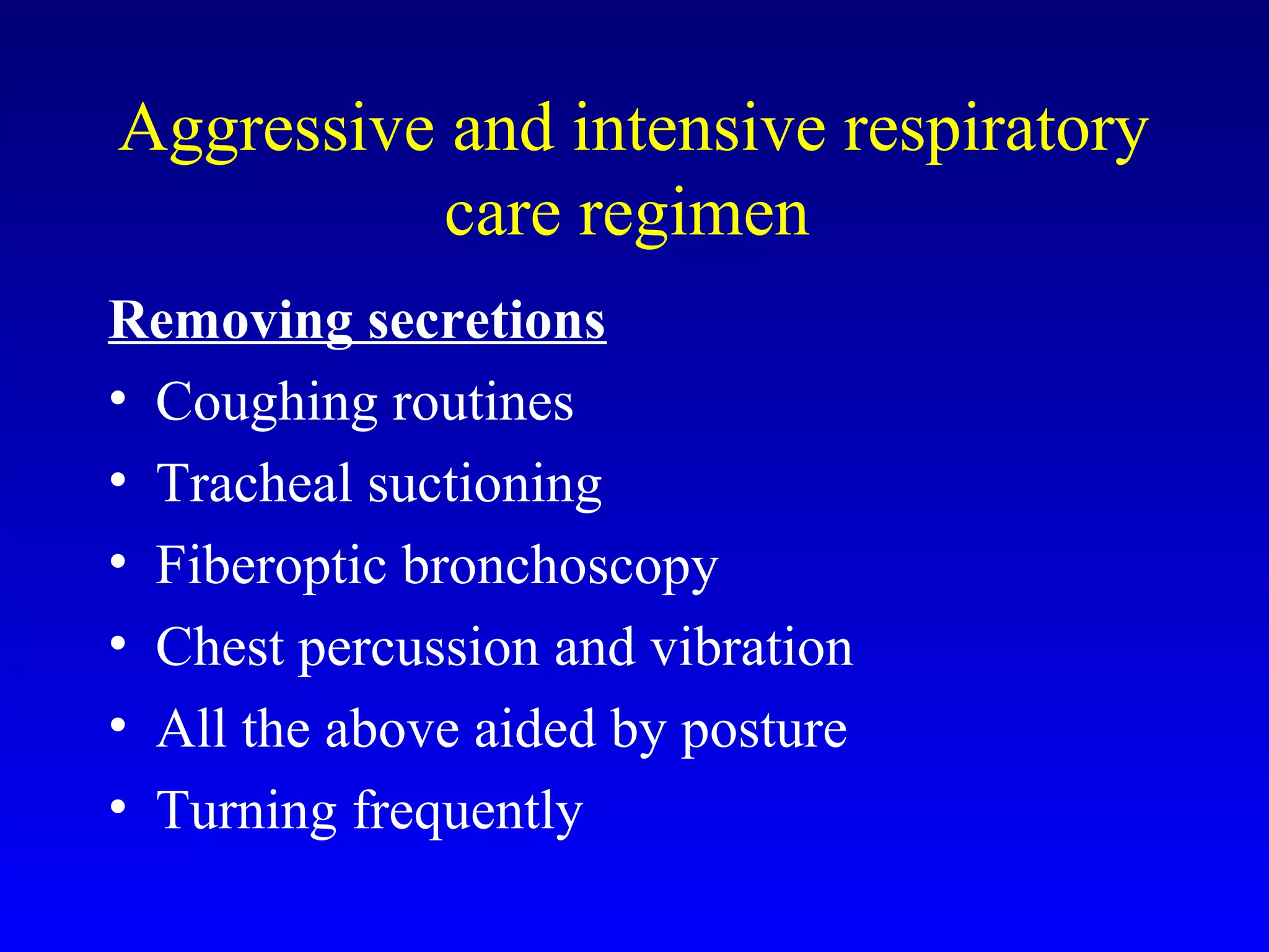 Aggressive and intensive respiratory
care regimen
Removing secretions
• Coughing routines
• Tracheal suctioning
• Fiberoptic bronchoscopy
• Chest percussion and vibration
• All the above aided by posture
• Turning frequently
 
