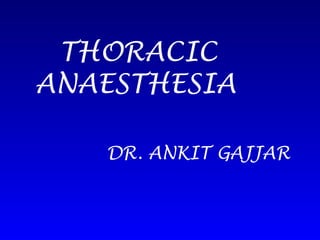 THORACIC
ANAESTHESIA
DR. ANKIT GAJJAR
 