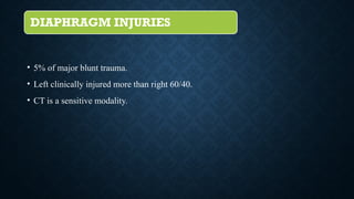 DIAPHRAGM INJURIES
• 5% of major blunt trauma.
• Left clinically injured more than right 60/40.
• CT is a sensitive modality.
 