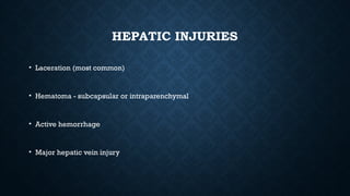 HEPATIC INJURIES
• Laceration (most common)
• Hematoma - subcapsular or intraparenchymal
• Active hemorrhage
• Major hepatic vein injury
 