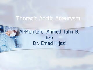 Thoracic Aortic Aneurysm

 Al-Momtan, Ahmed Tahir B.
            E-6
      Dr. Emad Hijazi
 