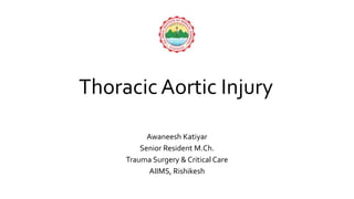 Thoracic Aortic Injury
Awaneesh Katiyar
Senior Resident M.Ch.
Trauma Surgery & Critical Care
AIIMS, Rishikesh
 