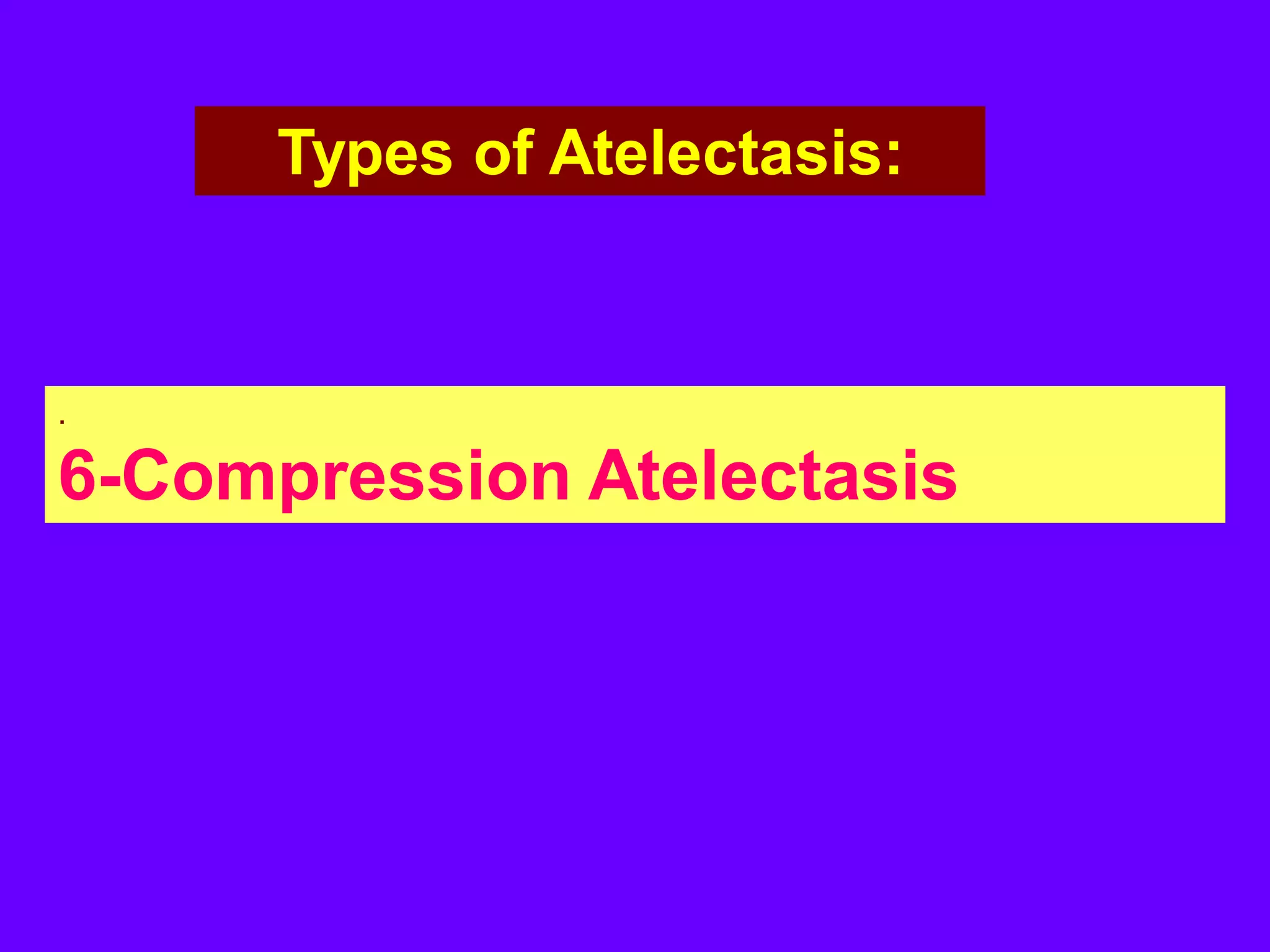 Types of Atelectasis:

.

6-Compression Atelectasis

 