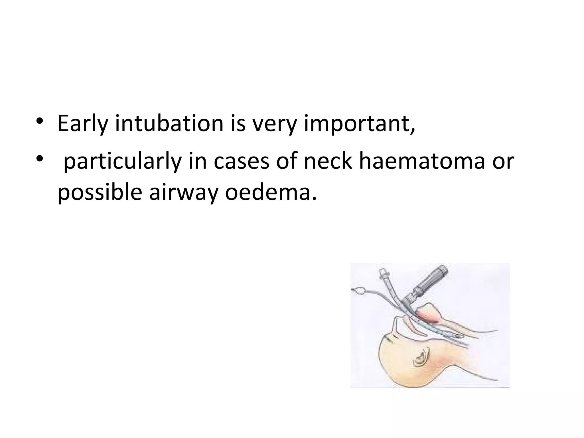 • Early intubation is very important,
• particularly in cases of neck haematoma or
possible airway oedema.

 