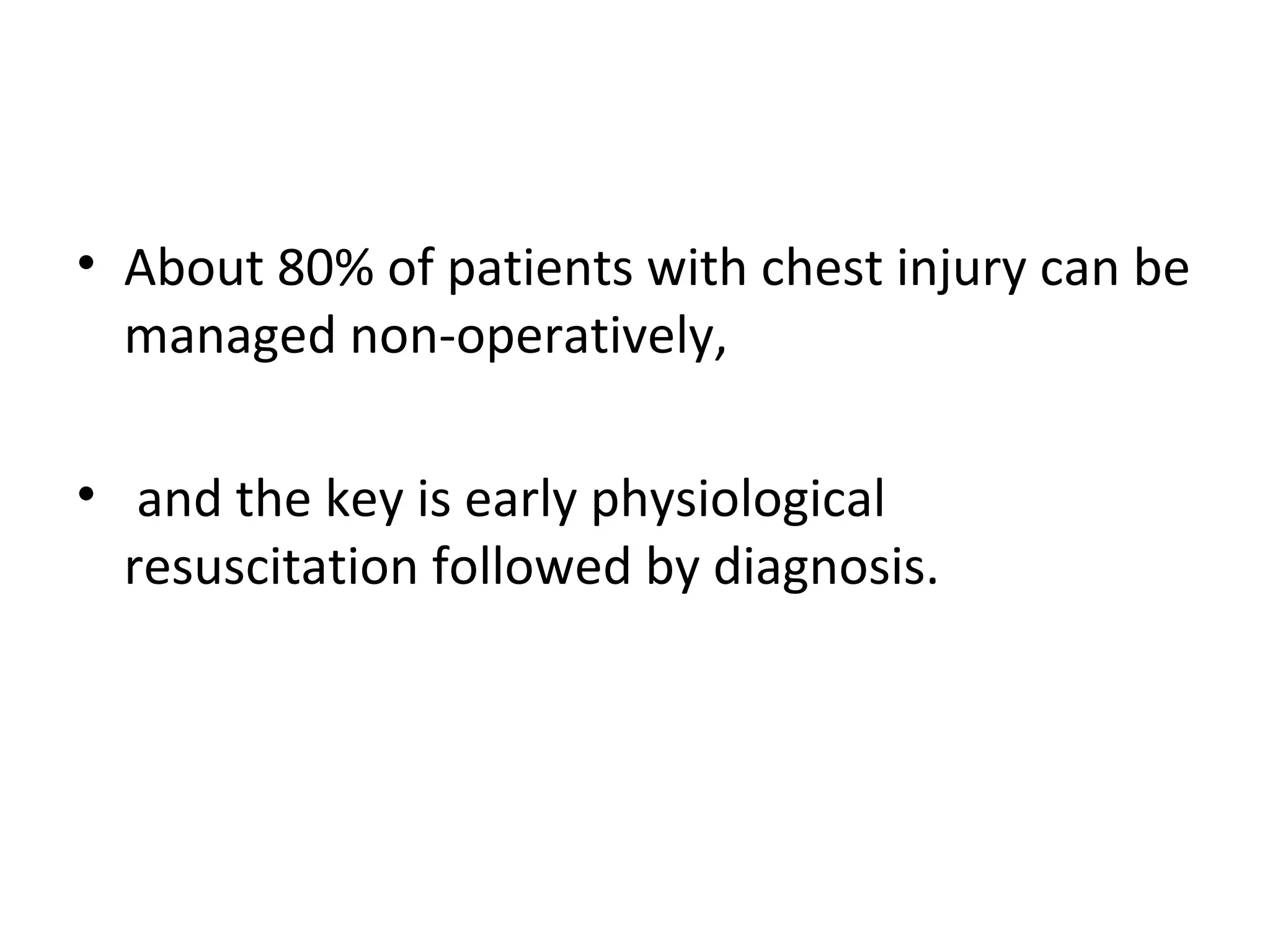 • About 80% of patients with chest injury can be
managed non-operatively,
• and the key is early physiological
resuscitation followed by diagnosis.

 