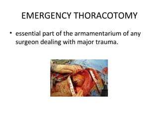 EMERGENCY THORACOTOMY
• essential part of the armamentarium of any
surgeon dealing with major trauma.

 