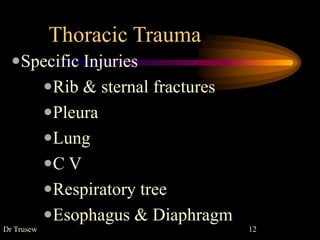 Thoracic Trauma
Specific Injuries
Rib & sternal fractures
Pleura
Lung
C V
Respiratory tree
Esophagus & Diaphragm
Dr Trusew 12
 
