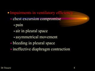  Impairments in ventilatory efficiency
 chest excursion compromise
 pain
 air in pleural space
 asymmetrical movement
 bleeding in pleural space
 ineffective diaphragm contraction
Dr Trusew 8
 