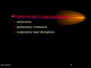 Impairments in gas exchange
 atelectasis
 pulmonary contusion
 respiratory tract disruption
Dr Trusew 9
 