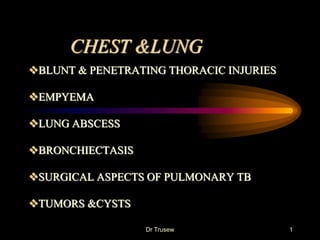 CHEST &LUNG
BLUNT & PENETRATING THORACIC INJURIES
EMPYEMA
LUNG ABSCESS
BRONCHIECTASIS
SURGICAL ASPECTS OF PULMONARY TB
TUMORS &CYSTS
Dr Trusew 1
 